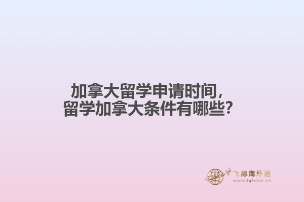 加拿大留學申請時間，留學加拿大條件有哪些？