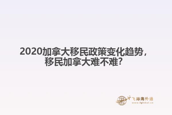 2020加拿大移民政策變化趨勢，移民加拿大難不難？