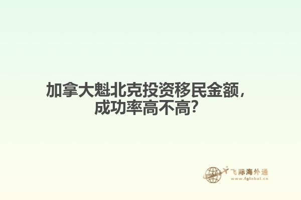 加拿大魁北克投資移民金額，成功率高不高？