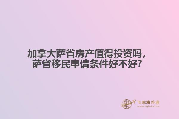 加拿大薩省房產(chǎn)值得投資嗎，薩省移民申請條件好不好？