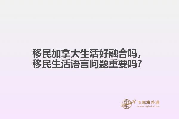 移民加拿大生活好融合嗎，移民生活語言問題重要嗎？