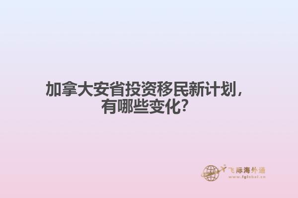 加拿大安省投資移民新計(jì)劃，有哪些變化？