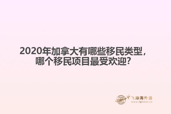 2020年加拿大有哪些移民類型，哪個(gè)移民項(xiàng)目最受歡迎？