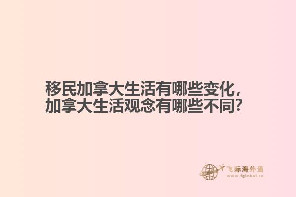 移民加拿大生活有哪些變化，加拿大生活觀念有哪些不同？