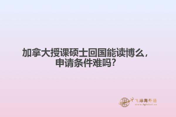 加拿大授課碩士回國能讀博么，申請條件難嗎？