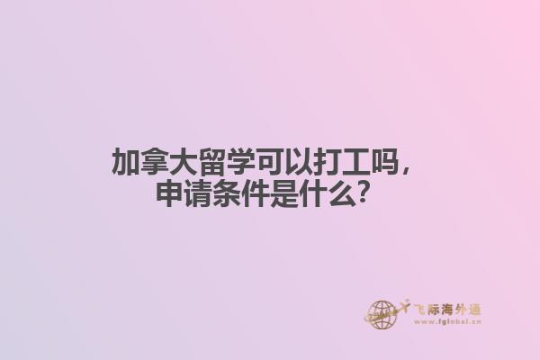 加拿大留學可以打工嗎，申請條件是什么？