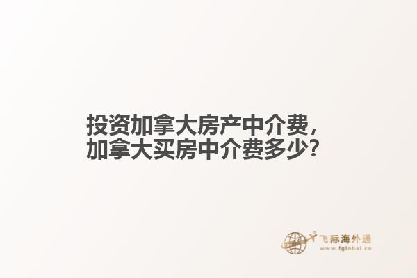 投資加拿大房產中介費，加拿大買房中介費多少？