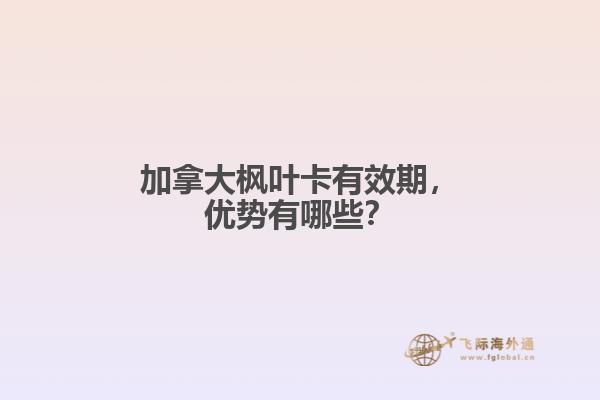 加拿大楓葉卡有效期，優(yōu)勢有哪些？