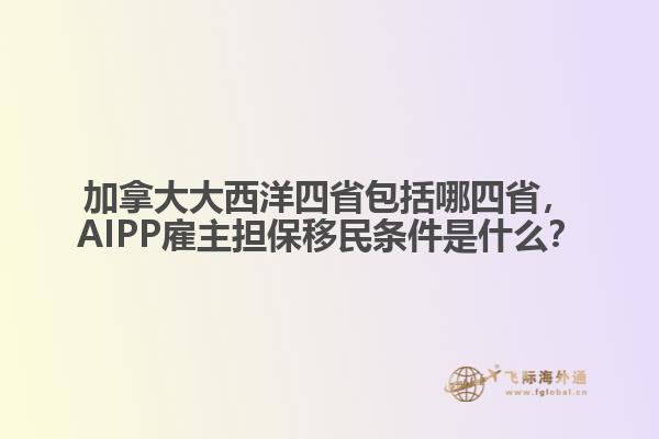 加拿大大西洋四省包括哪四省，AIPP雇主擔(dān)保移民條件是什么？