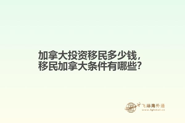 加拿大投資移民多少錢，移民加拿大條件有哪些？