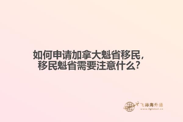 如何申請加拿大魁省移民，移民魁省需要注意什么？