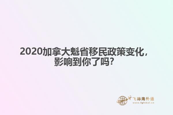 2020加拿大魁省移民政策變化，影響到你了嗎？