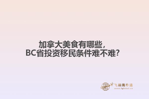 加拿大美食有哪些，BC省投資移民條件難不難？
