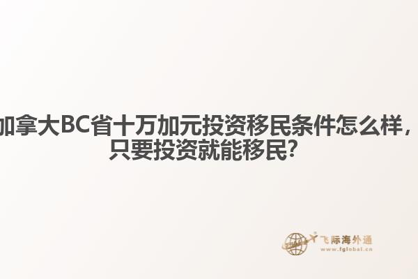 加拿大BC省十萬加元投資移民條件怎么樣，只要投資就能移民？