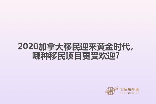 2020加拿大移民迎來(lái)黃金時(shí)代，哪種移民項(xiàng)目更受歡迎？