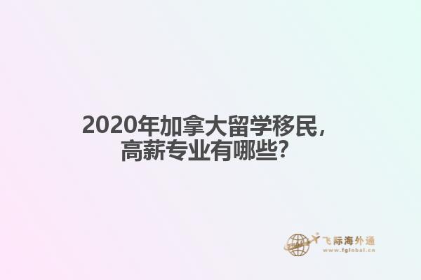 2020年加拿大留學(xué)移民，高薪專業(yè)有哪些？