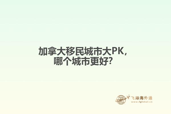 加拿大移民城市大PK，哪個城市更好？
