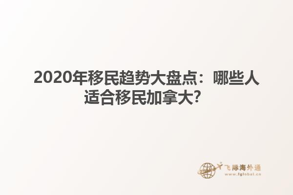 2020年移民趨勢(shì)大盤點(diǎn)：哪些人適合移民加拿大？