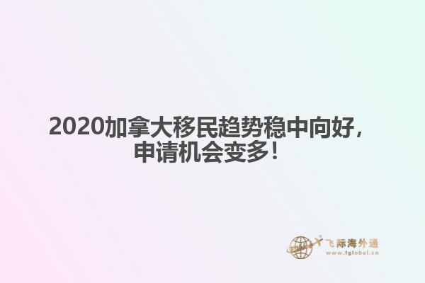 2020加拿大移民趨勢(shì)穩(wěn)中向好，申請(qǐng)機(jī)會(huì)變多！