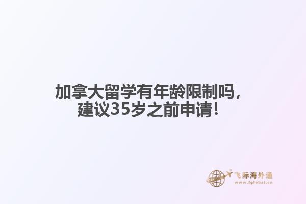 加拿大留學(xué)有年齡限制嗎，建議35歲之前申請！