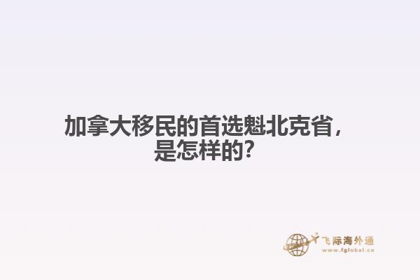 加拿大移民的首選魁北克省，是怎樣的？