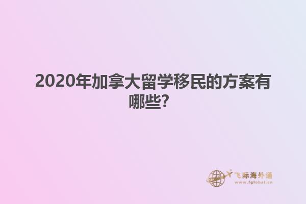 2020年加拿大留學(xué)移民的方案有哪些？