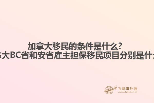 加拿大移民的條件是什么？加拿大BC省和安省雇主擔保移民項目分別是什么？