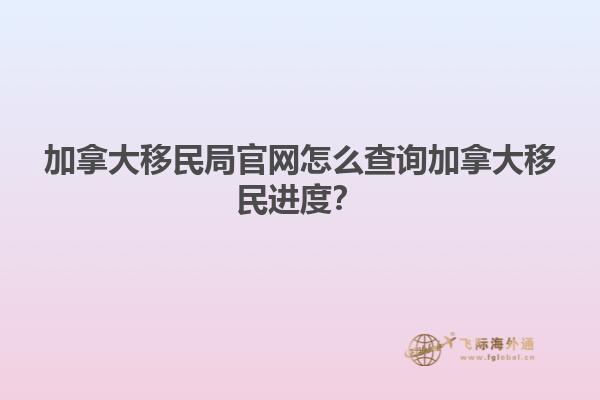 加拿大移民局官網(wǎng)怎么查詢加拿大移民進(jìn)度？