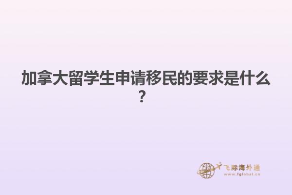 加拿大留學(xué)生申請(qǐng)移民的要求是什么？