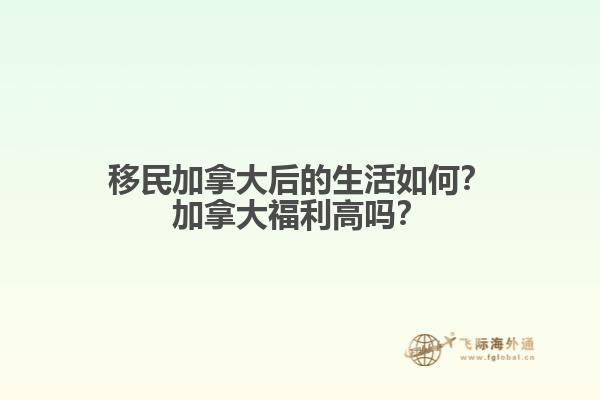 移民加拿大后的生活如何？加拿大福利高嗎？