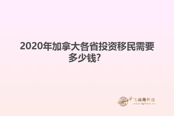 2020年加拿大各省投資移民需要多少錢？