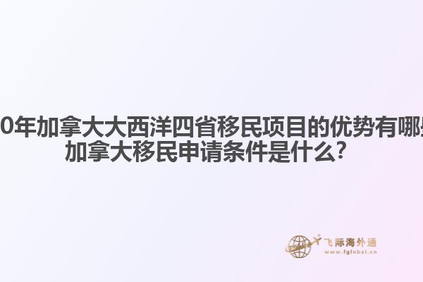 2020年加拿大大西洋四省移民項目的優(yōu)勢有哪些？加拿大移民申請條件是什么？