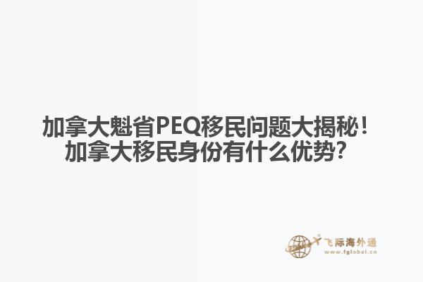 加拿大魁省PEQ移民問題大揭秘！加拿大移民身份有什么優(yōu)勢(shì)？