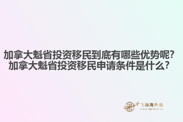 加拿大魁省投資移民到底有哪些優(yōu)勢呢？加拿大魁省投資移民申請條件是什么？