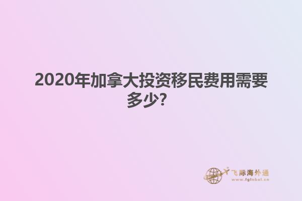 2020年加拿大投資移民費用需要多少？