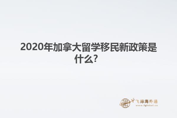 2020年加拿大留學移民新政策是什么？