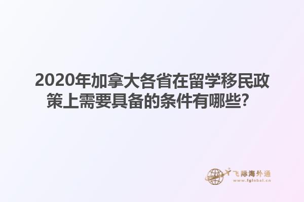 2020年加拿大各省在留學移民政策上需要具備的條件有哪些？