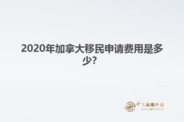 2020年加拿大移民申請費(fèi)用是多少？