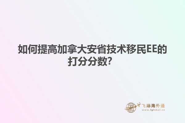 如何提高加拿大安省技術(shù)移民EE的打分分?jǐn)?shù)？