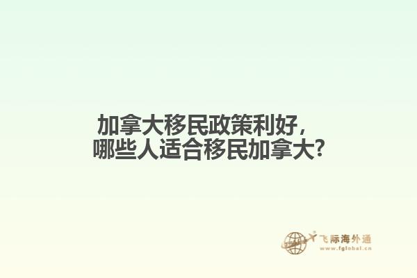 加拿大移民政策利好，哪些人適合移民加拿大?