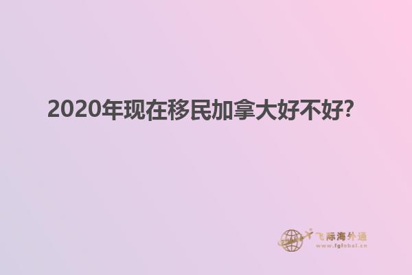 2020年現(xiàn)在移民加拿大好不好？