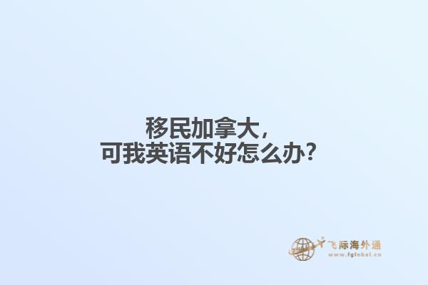 移民加拿大，可我英語不好怎么辦？