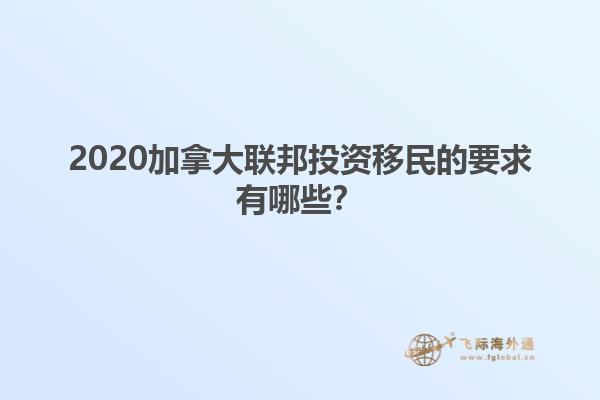 2020加拿大聯(lián)邦投資移民的要求有哪些？