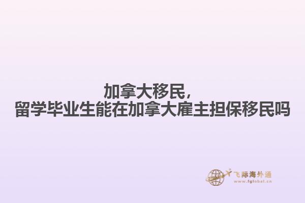 加拿大移民，留學畢業(yè)生能在加拿大雇主擔保移民嗎