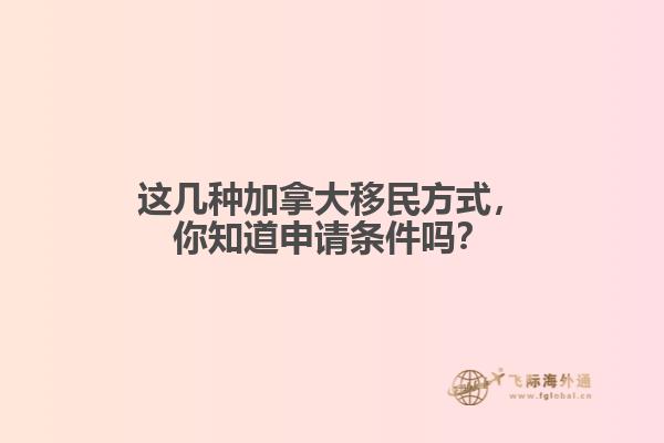 這幾種加拿大移民方式，你知道申請(qǐng)條件嗎？