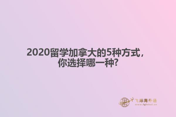 2020留學加拿大的5種方式，你選擇哪一種?