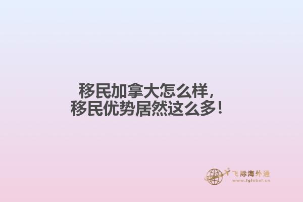 移民加拿大怎么樣，移民優(yōu)勢(shì)居然這么多！