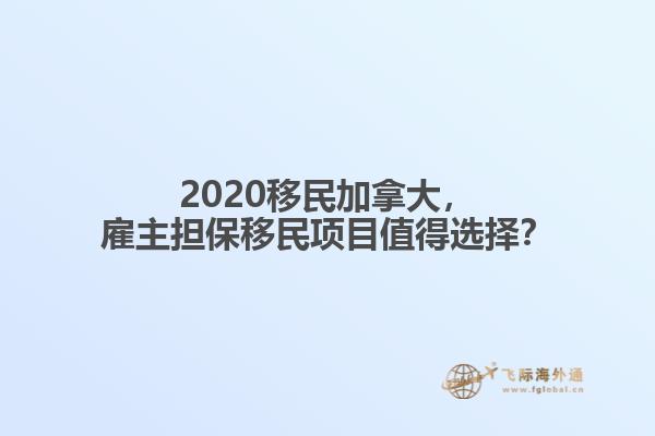 2020移民加拿大，雇主擔保移民項目值得選擇？