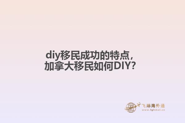 diy移民成功的特點(diǎn)，加拿大移民如何DIY？