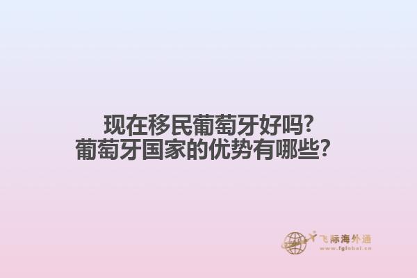 現在移民葡萄牙好嗎?葡萄牙國家的優(yōu)勢有哪些？